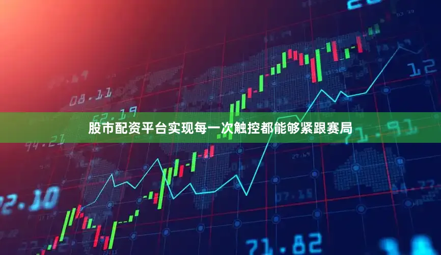 股市配资平台实现每一次触控都能够紧跟赛局
