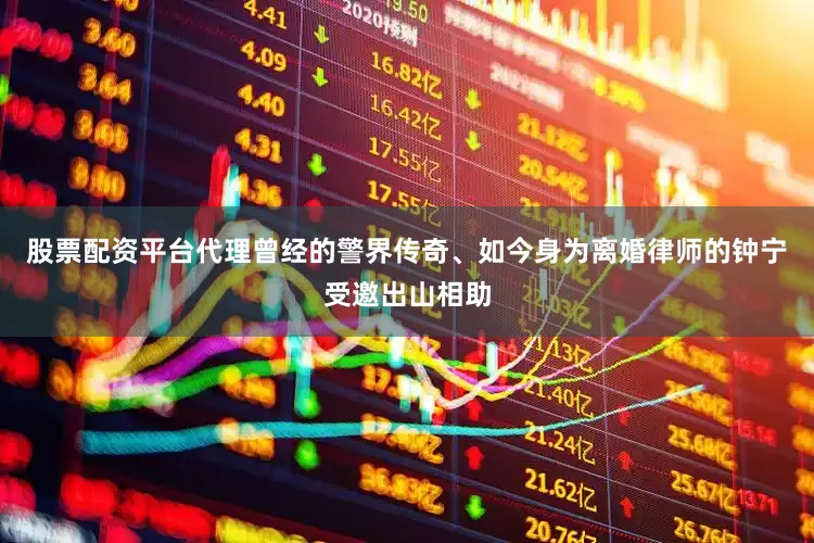 股票配资平台代理曾经的警界传奇、如今身为离婚律师的钟宁受邀出山相助