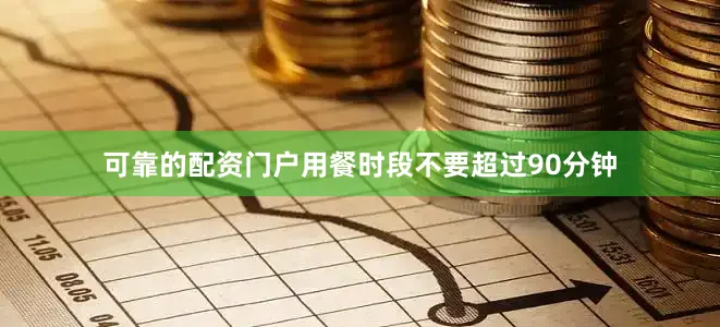 可靠的配资门户用餐时段不要超过90分钟