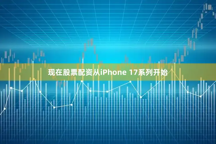 现在股票配资从iPhone 17系列开始