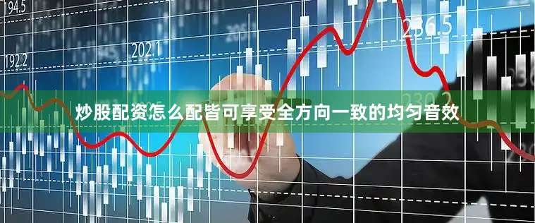 炒股配资怎么配皆可享受全方向一致的均匀音效