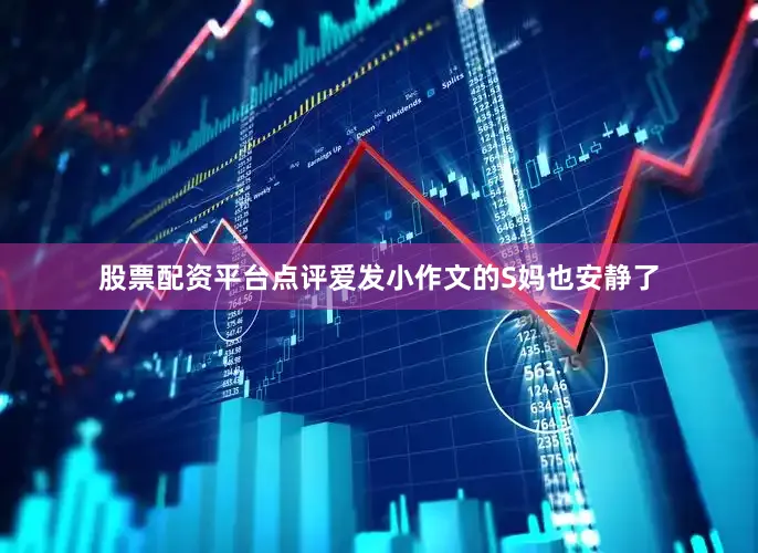 股票配资平台点评爱发小作文的S妈也安静了
