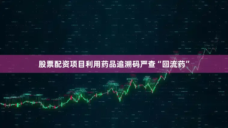 股票配资项目利用药品追溯码严查“回流药”