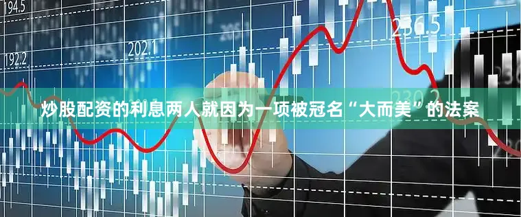 炒股配资的利息两人就因为一项被冠名“大而美”的法案