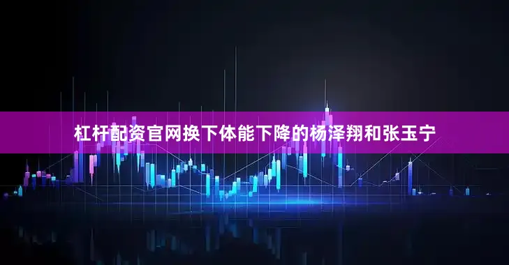 杠杆配资官网换下体能下降的杨泽翔和张玉宁