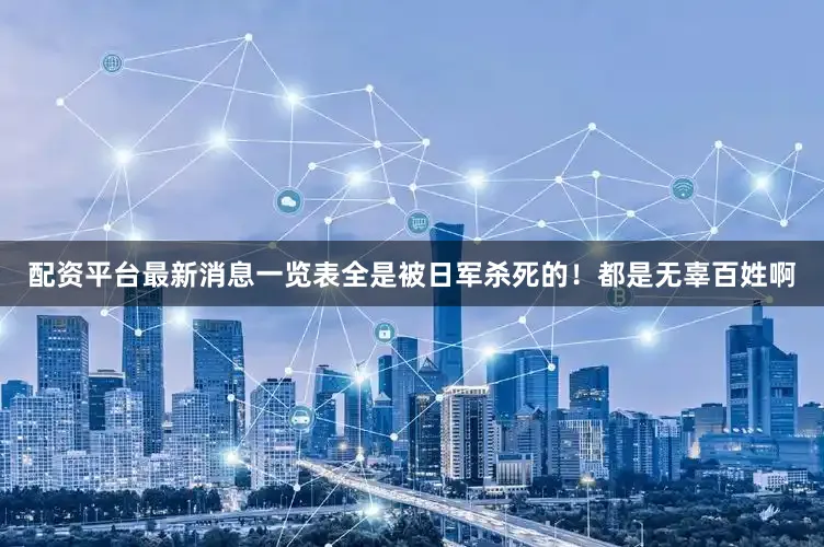 配资平台最新消息一览表全是被日军杀死的！都是无辜百姓啊