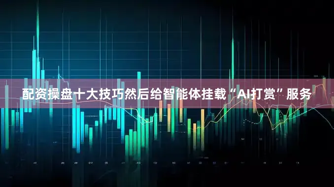 配资操盘十大技巧然后给智能体挂载“AI打赏”服务