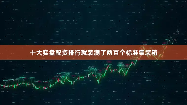 十大实盘配资排行就装满了两百个标准集装箱