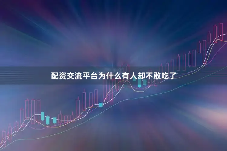 配资交流平台为什么有人却不敢吃了