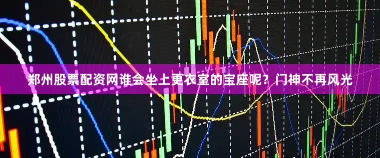 郑州股票配资网谁会坐上更衣室的宝座呢？门神不再风光