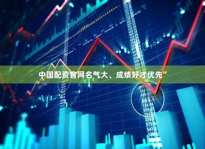 中国配资官网名气大、成绩好才优先”