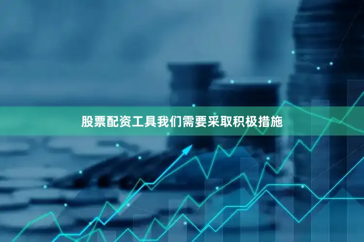 股票配资工具我们需要采取积极措施