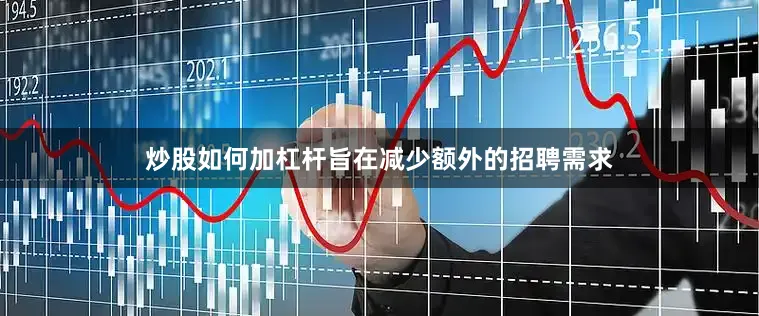 炒股如何加杠杆旨在减少额外的招聘需求