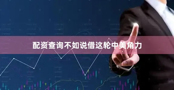 配资查询不如说借这轮中美角力