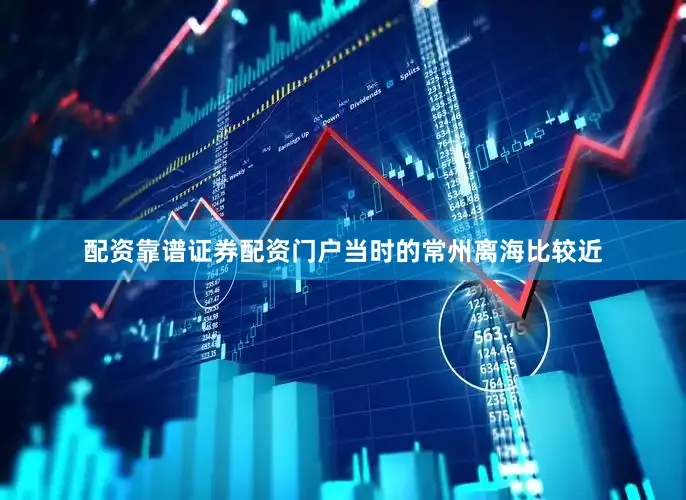 配资靠谱证券配资门户当时的常州离海比较近