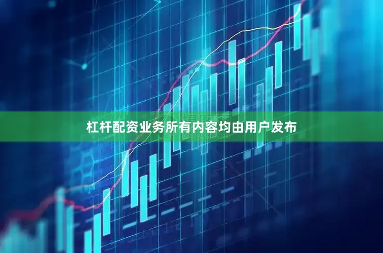 杠杆配资业务所有内容均由用户发布