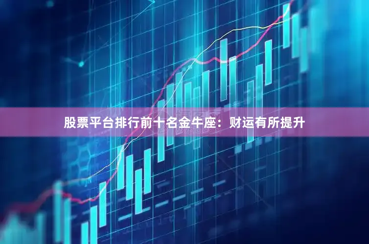 股票平台排行前十名金牛座:财运有所提升