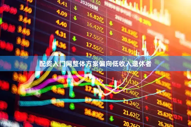 配资入门网整体方案偏向低收入退休者