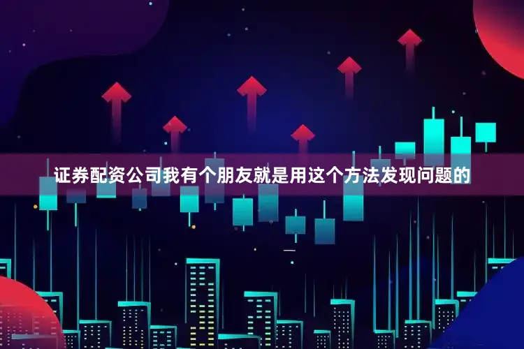 证券配资公司我有个朋友就是用这个方法发现问题的