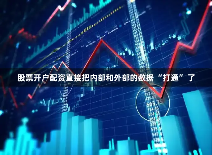 股票开户配资直接把内部和外部的数据 “打通” 了