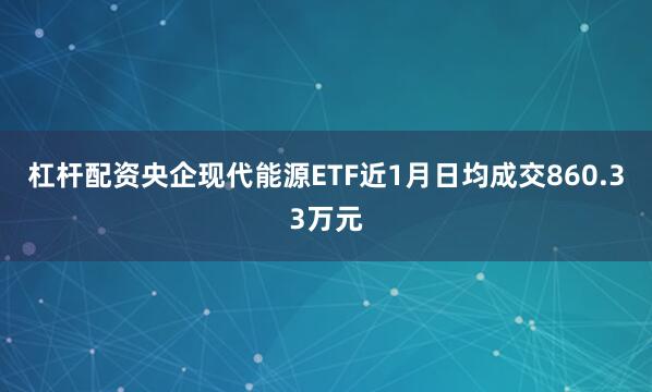 杠杆配资央企现代能源ETF近1月日均成交860.33万元
