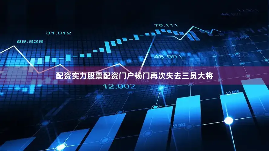 配资实力股票配资门户杨门再次失去三员大将