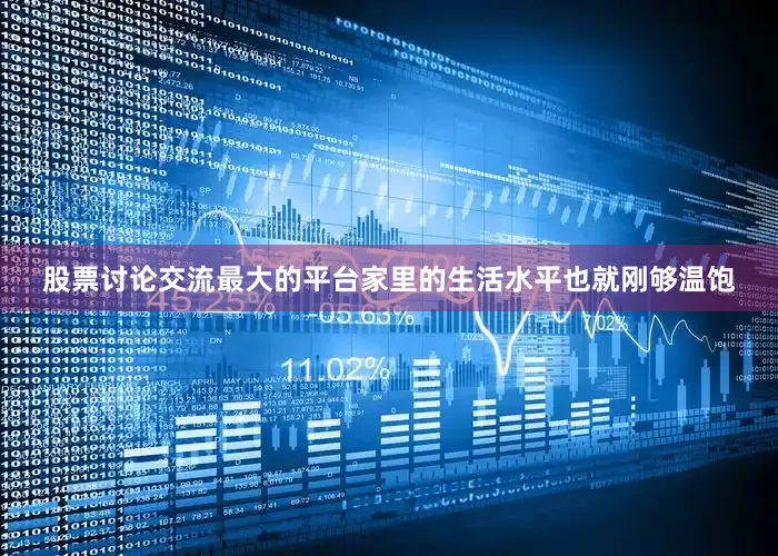 股票讨论交流最大的平台家里的生活水平也就刚够温饱
